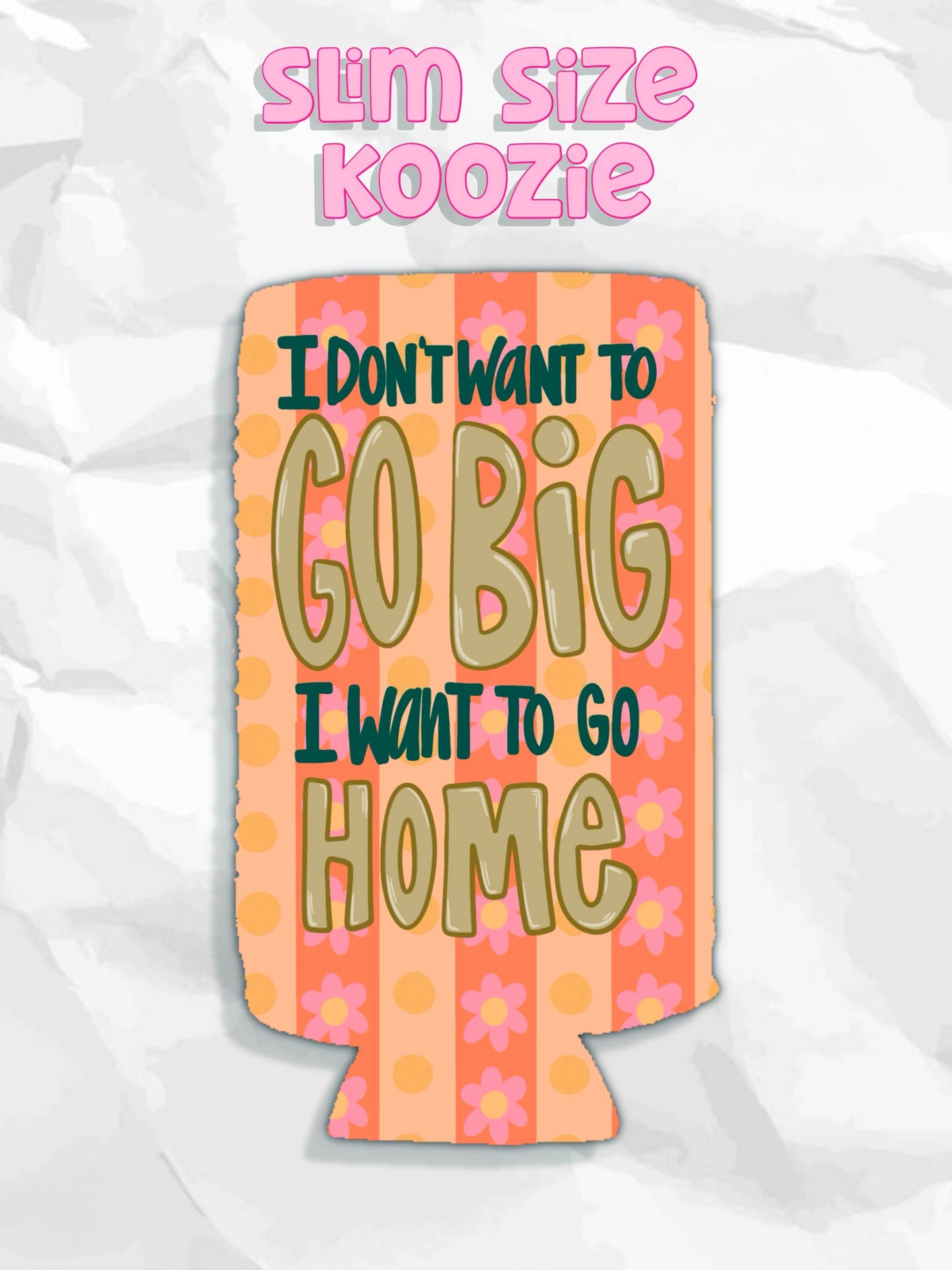 I don’t want to go big I want to go home funny koozie