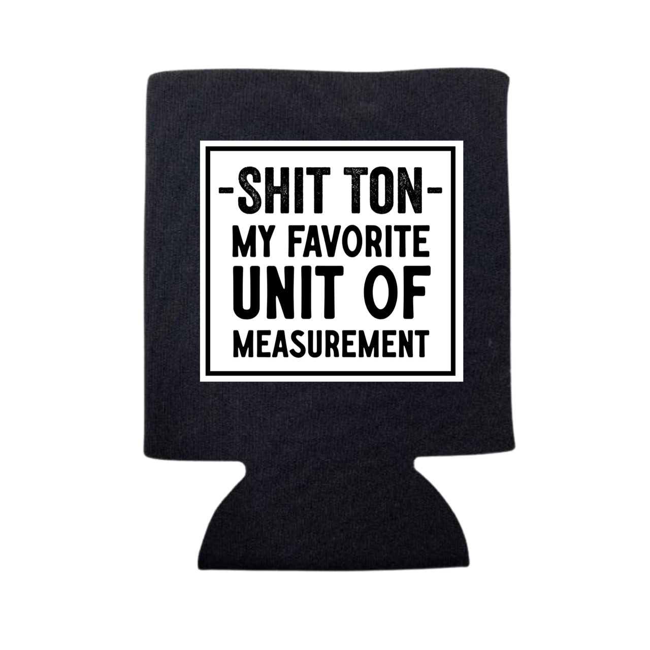 SHIT TON- MY FAVORITE UNIT OF MEASUREMENT CAN COOLER