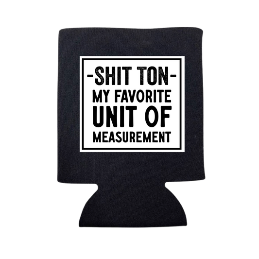 SHIT TON- MY FAVORITE UNIT OF MEASUREMENT CAN COOLER