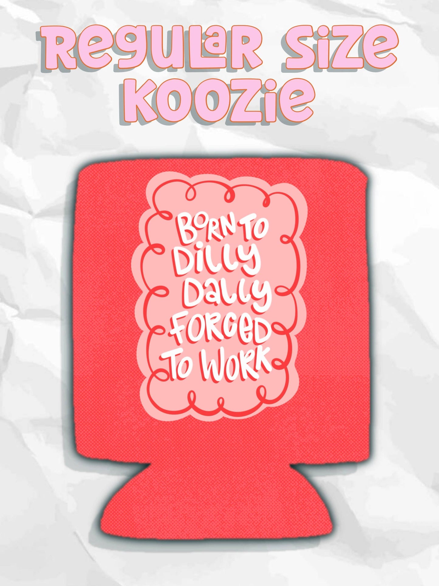 Born to dilly dally forced to work can koozies