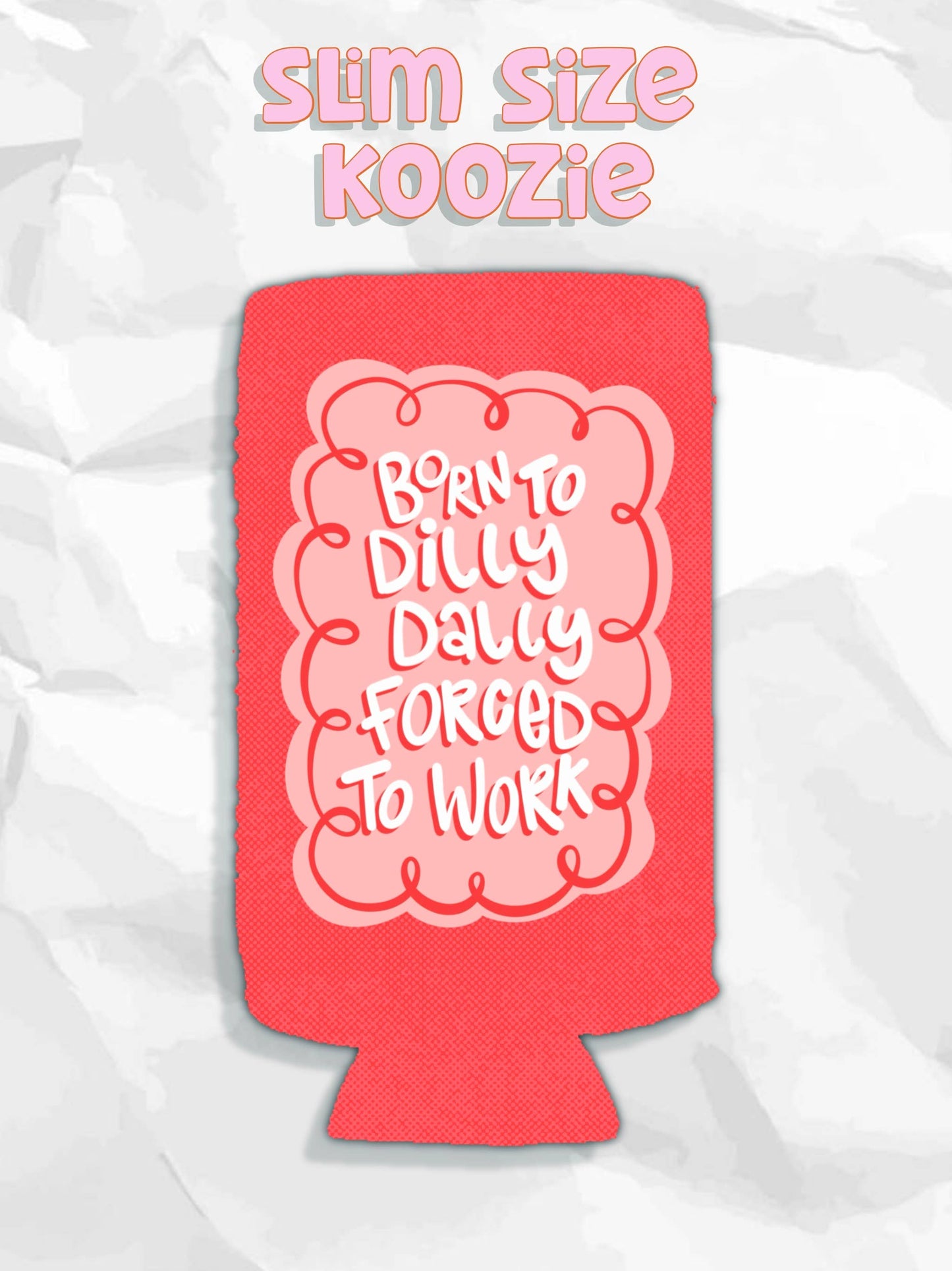 Born to dilly dally forced to work can koozies
