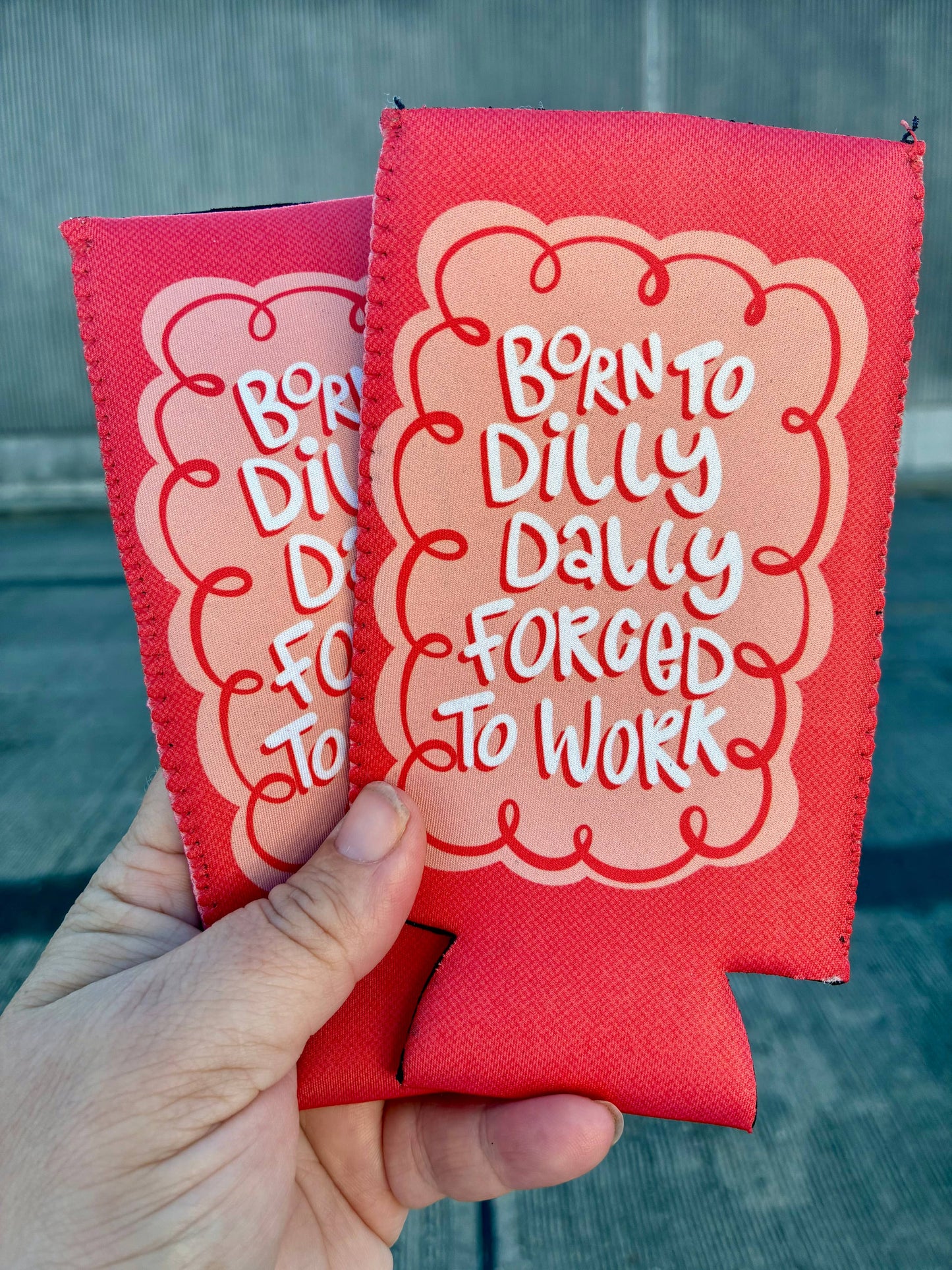 Born to dilly dally forced to work can koozies